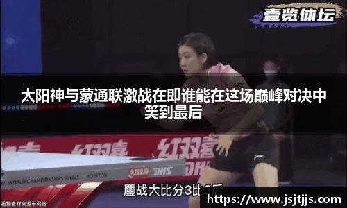 太阳神与蒙通联激战在即谁能在这场巅峰对决中笑到最后
