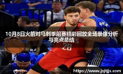 10月8日火箭对马刺季前赛精彩回放全场录像分析与亮点总结