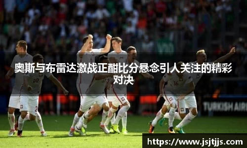 奥斯与布雷达激战正酣比分悬念引人关注的精彩对决