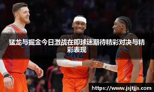 猛龙与掘金今日激战在即球迷期待精彩对决与精彩表现